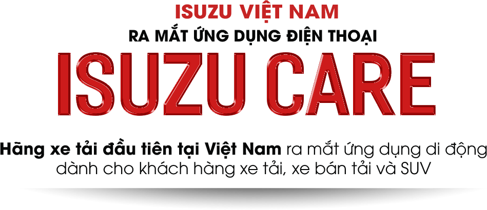 ISUZU VIỆT NAM RA MẮT ỨNG DỤNG ĐIỆN THOẠI ISUZU CARE Hãng xe tải đầu tiên tại Việt Nam ra mắt ứng dụng di động dành cho khách hàng xe tải, xe bán tải và SUV